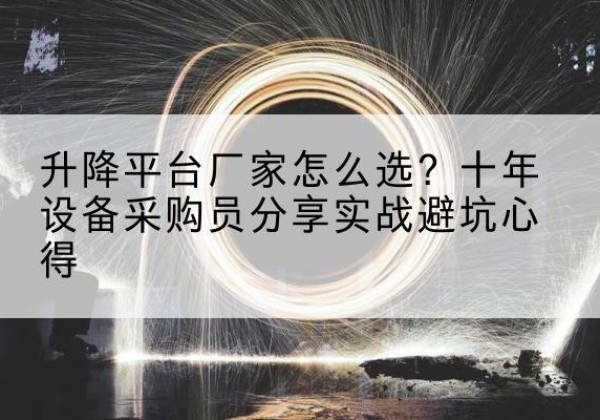 惠安升降平台厂家-怎么选？十年设备采购员分享实战避坑心得