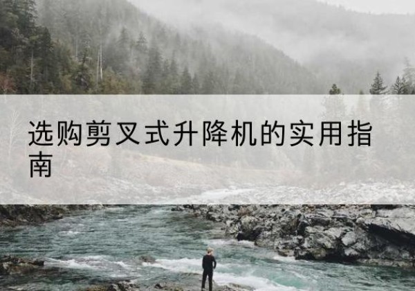 惠安剪叉式升降机怎么选-选购剪叉式升降机的实用指南
