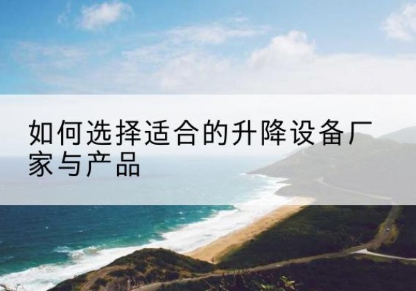 惠安电动升降平台厂家-如何选择适合的升降设备厂家与产品